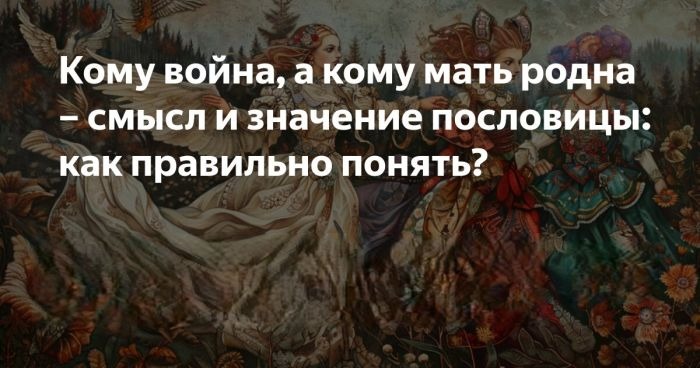 «Кому — война, а кому — мать родна»: что означает эта поговорка на самом деле